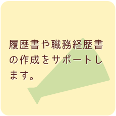履歴書や職務経歴書の作成をサポートします。