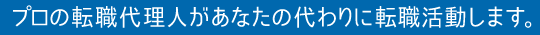 プロの転職代理人があなたの代わりに転職活動します。